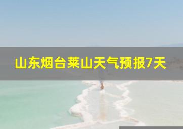 山东烟台莱山天气预报7天