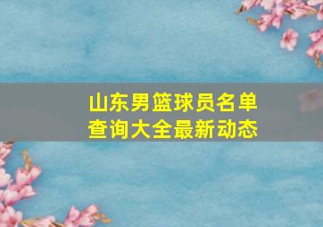 山东男篮球员名单查询大全最新动态