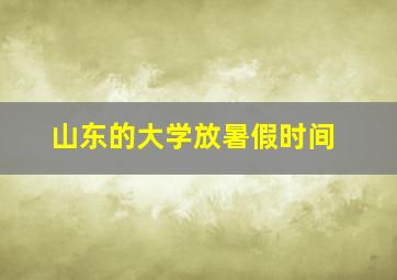 山东的大学放暑假时间