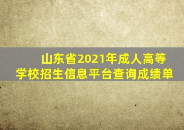 山东省2021年成人高等学校招生信息平台查询成绩单