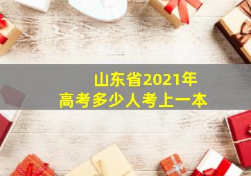 山东省2021年高考多少人考上一本