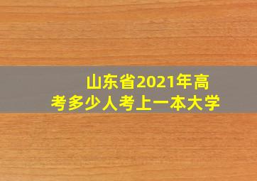 山东省2021年高考多少人考上一本大学