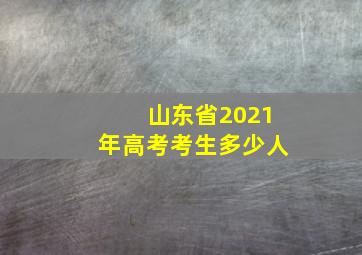 山东省2021年高考考生多少人