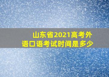 山东省2021高考外语口语考试时间是多少