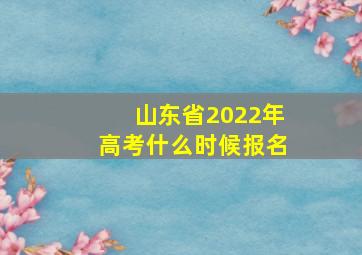 山东省2022年高考什么时候报名