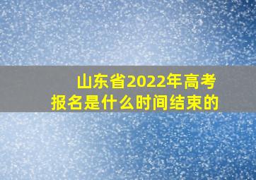 山东省2022年高考报名是什么时间结束的