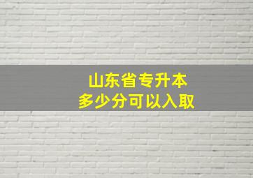 山东省专升本多少分可以入取