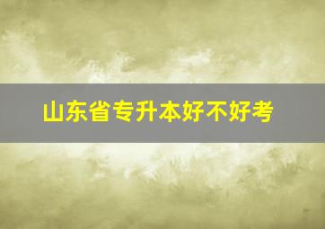 山东省专升本好不好考