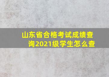 山东省合格考试成绩查询2021级学生怎么查