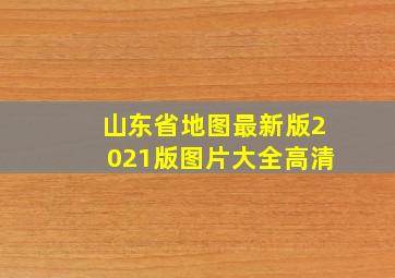 山东省地图最新版2021版图片大全高清