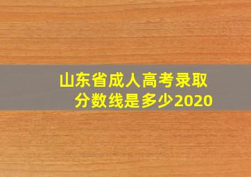 山东省成人高考录取分数线是多少2020