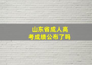 山东省成人高考成绩公布了吗