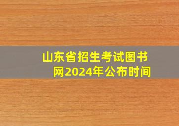 山东省招生考试图书网2024年公布时间