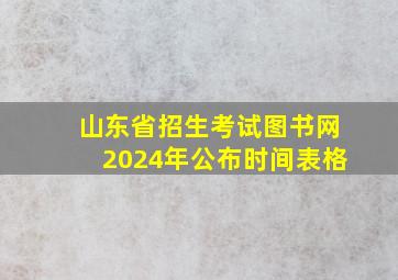 山东省招生考试图书网2024年公布时间表格