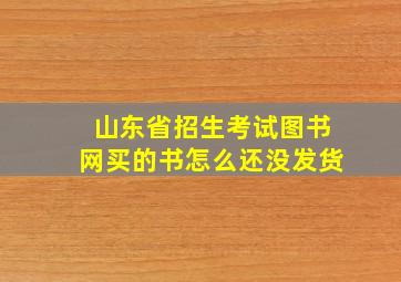 山东省招生考试图书网买的书怎么还没发货