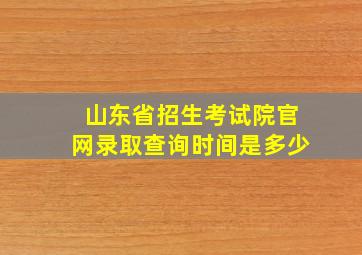 山东省招生考试院官网录取查询时间是多少