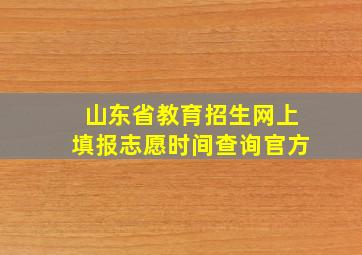 山东省教育招生网上填报志愿时间查询官方