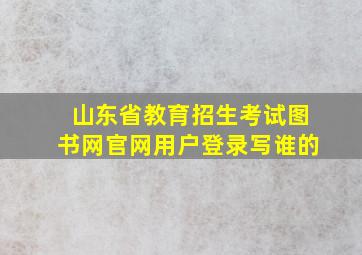 山东省教育招生考试图书网官网用户登录写谁的