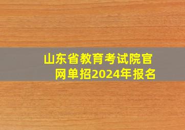 山东省教育考试院官网单招2024年报名