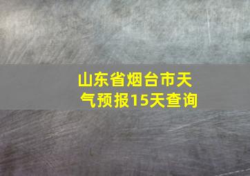 山东省烟台市天气预报15天查询