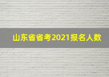 山东省省考2021报名人数