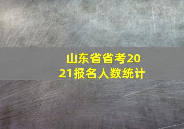 山东省省考2021报名人数统计