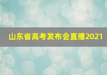 山东省高考发布会直播2021