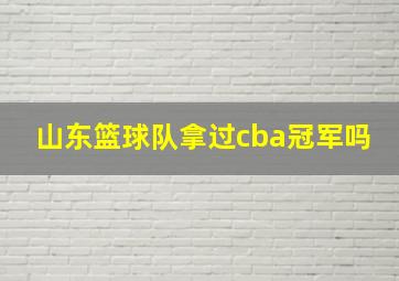 山东篮球队拿过cba冠军吗