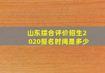 山东综合评价招生2020报名时间是多少