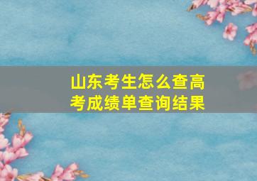 山东考生怎么查高考成绩单查询结果