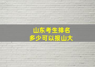 山东考生排名多少可以报山大