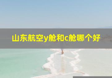 山东航空y舱和c舱哪个好