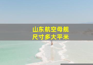 山东航空母舰尺寸多大平米