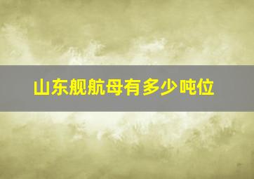 山东舰航母有多少吨位