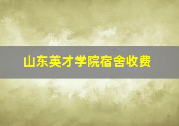 山东英才学院宿舍收费