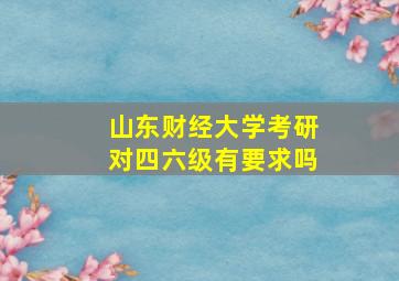 山东财经大学考研对四六级有要求吗