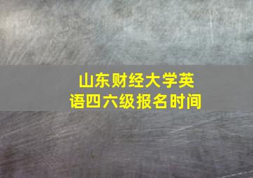 山东财经大学英语四六级报名时间