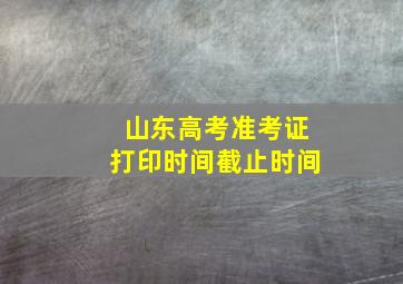 山东高考准考证打印时间截止时间