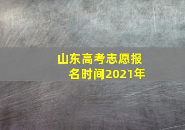 山东高考志愿报名时间2021年