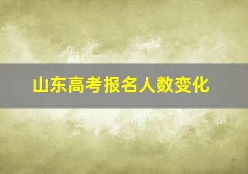 山东高考报名人数变化