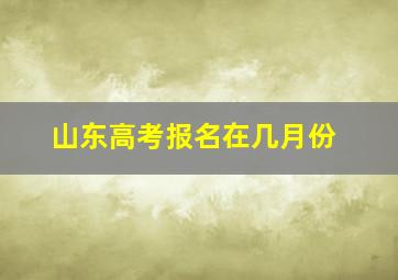 山东高考报名在几月份