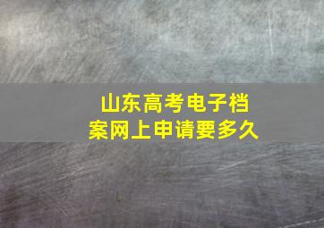 山东高考电子档案网上申请要多久