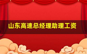 山东高速总经理助理工资