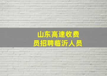 山东高速收费员招聘临沂人员