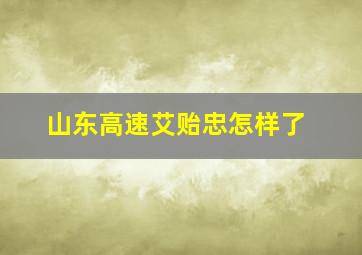 山东高速艾贻忠怎样了