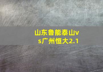 山东鲁能泰山vs广州恒大2.1