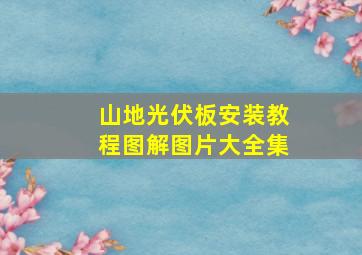 山地光伏板安装教程图解图片大全集