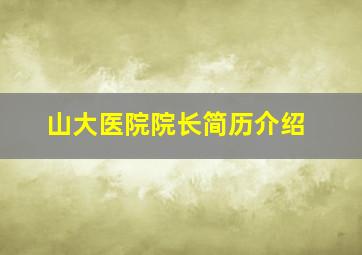 山大医院院长简历介绍