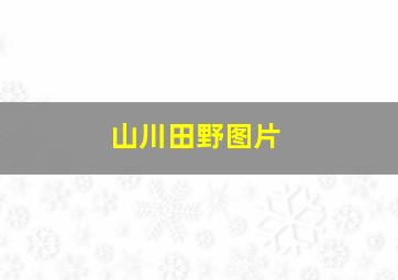 山川田野图片