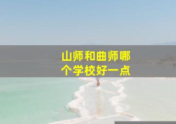 山师和曲师哪个学校好一点